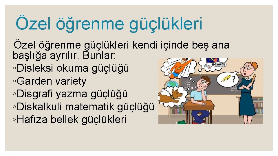 Özel öğrenme güçlükleri kendi içinde beş ana başlığa ayrılır. Bunlar: ◦Disleksi okuma güçlüğü ◦Garden