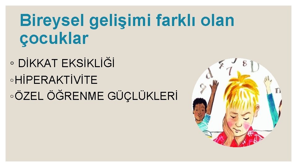 Bireysel gelişimi farklı olan çocuklar ◦ DİKKAT EKSİKLİĞİ ◦ HİPERAKTİVİTE ◦ ÖZEL ÖĞRENME GÜÇLÜKLERİ