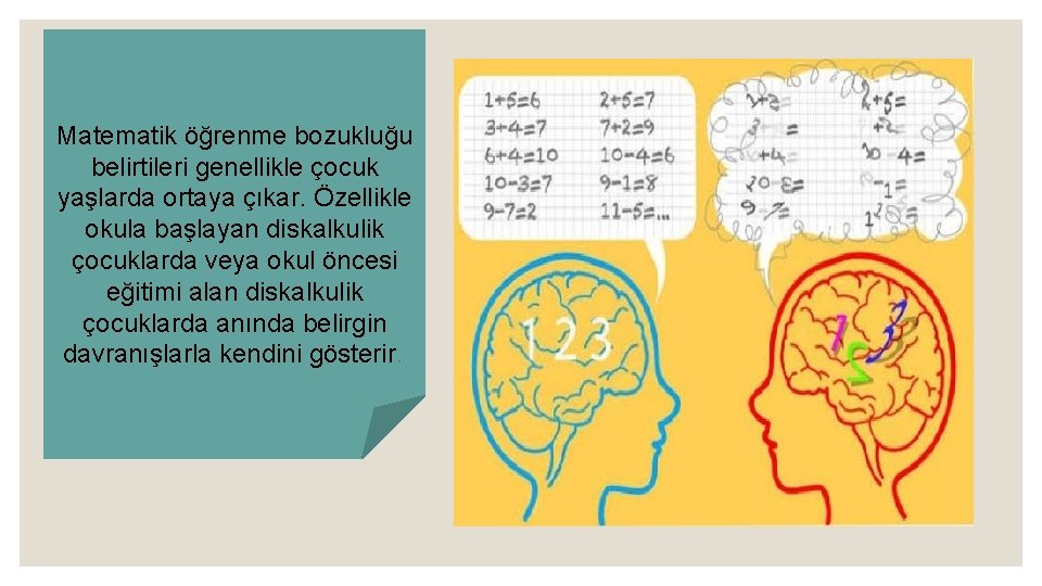 Matematik öğrenme bozukluğu belirtileri genellikle çocuk yaşlarda ortaya çıkar. Özellikle okula başlayan diskalkulik çocuklarda