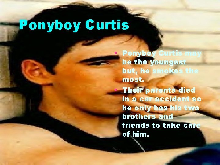 Ponyboy Curtis • Ponyboy Curtis may be the youngest but, he smokes the most.