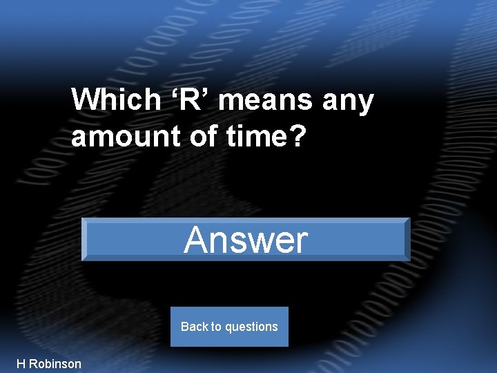 Which ‘R’ means any amount of time? Random time Answer Back to questions H