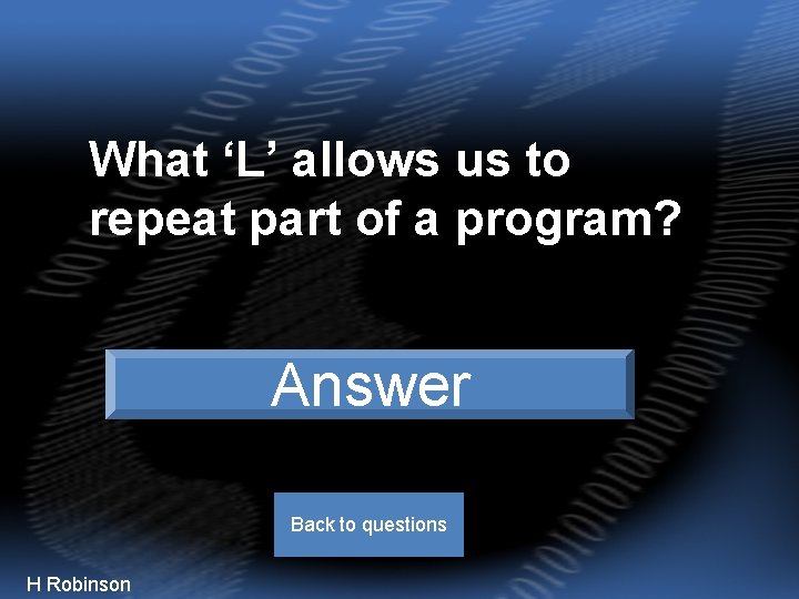 What ‘L’ allows us to repeat part of a program? Loop Answer Back to