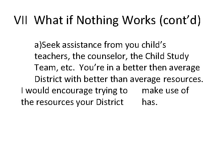 VII What if Nothing Works (cont’d) a)Seek assistance from you child’s teachers, the counselor,