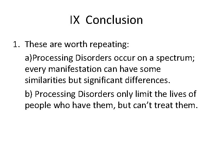 IX Conclusion 1. These are worth repeating: a)Processing Disorders occur on a spectrum; every