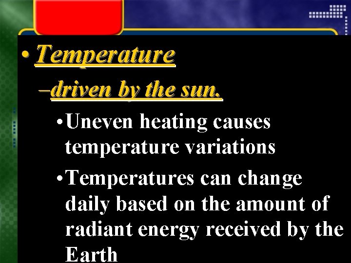  • Temperature –driven by the sun. • Uneven heating causes temperature variations •
