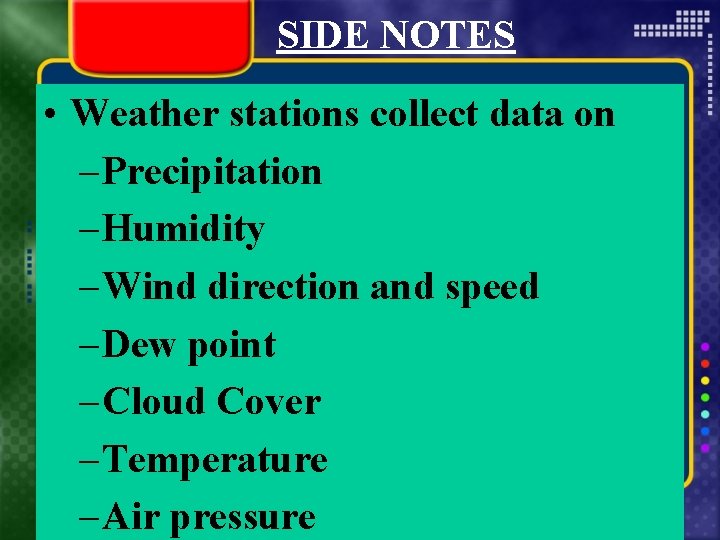 SIDE NOTES • Weather stations collect data on – Precipitation – Humidity – Wind