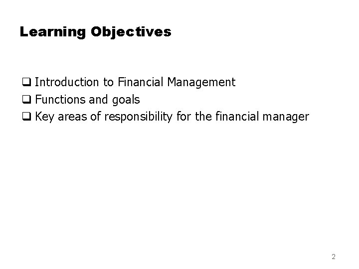 Learning Objectives q Introduction to Financial Management q Functions and goals q Key areas