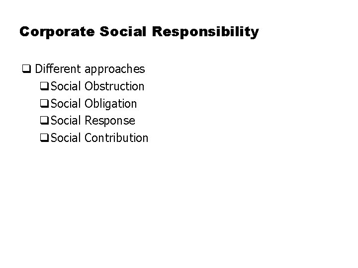 Corporate Social Responsibility q Different approaches q. Social Obstruction q. Social Obligation q. Social