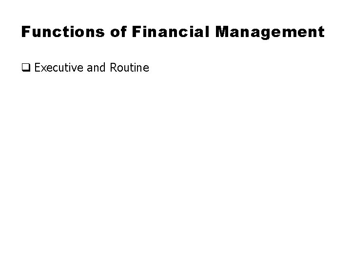 Functions of Financial Management q Executive and Routine 