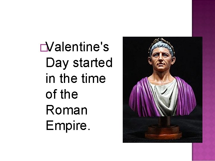 �Valentine's Day started in the time of the Roman Empire. 