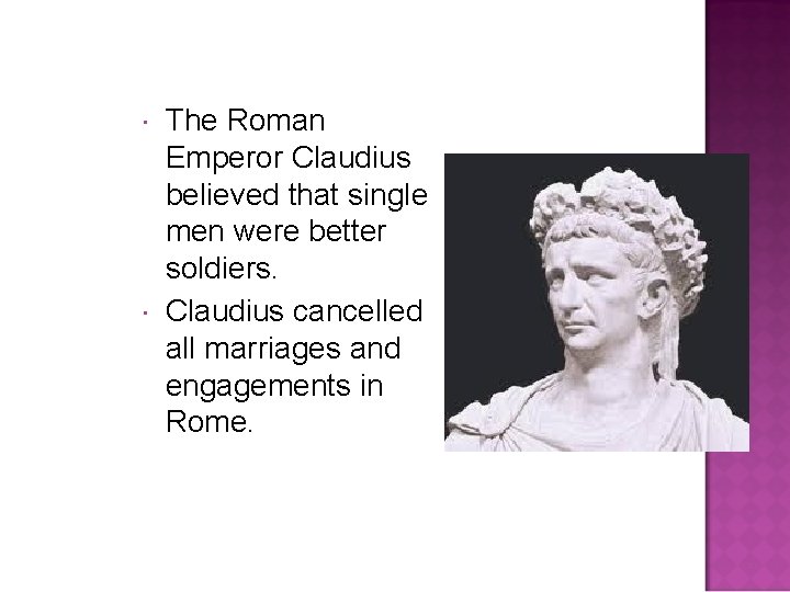  The Roman Emperor Claudius believed that single men were better soldiers. Claudius cancelled