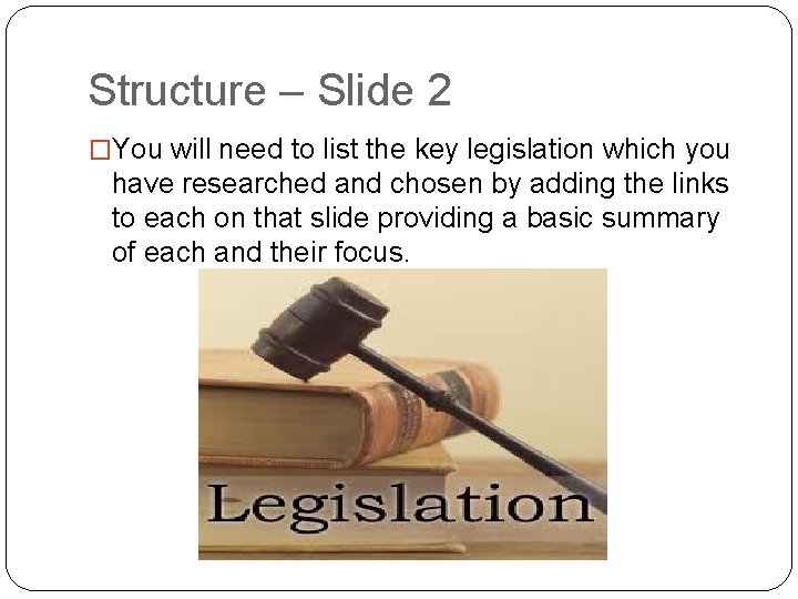Structure – Slide 2 �You will need to list the key legislation which you