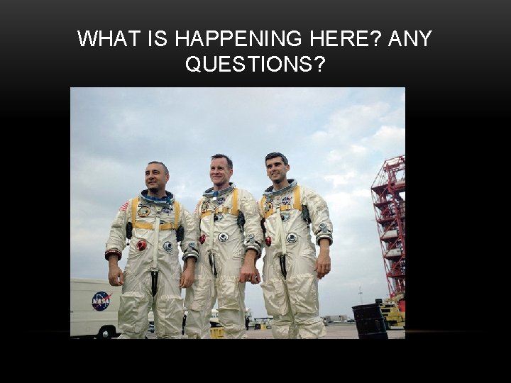 WHAT IS HAPPENING HERE? ANY QUESTIONS? 