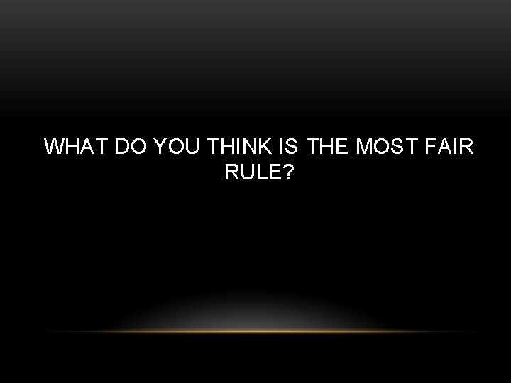 WHAT DO YOU THINK IS THE MOST FAIR RULE? 