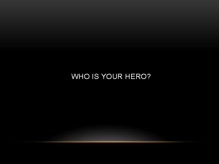 WHO IS YOUR HERO? 