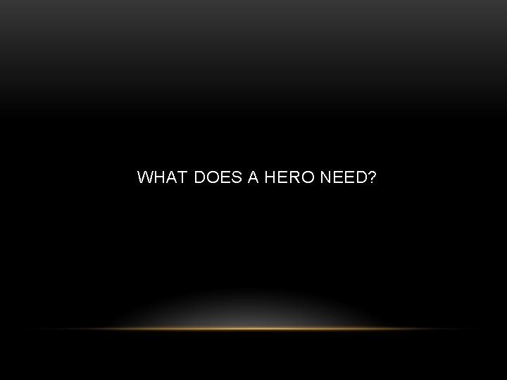 WHAT DOES A HERO NEED? 