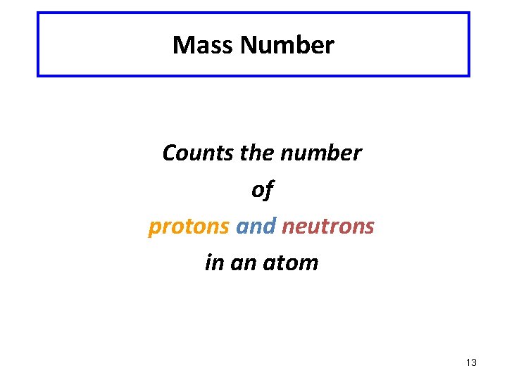 Mass Number Counts the number of protons and neutrons in an atom 13 