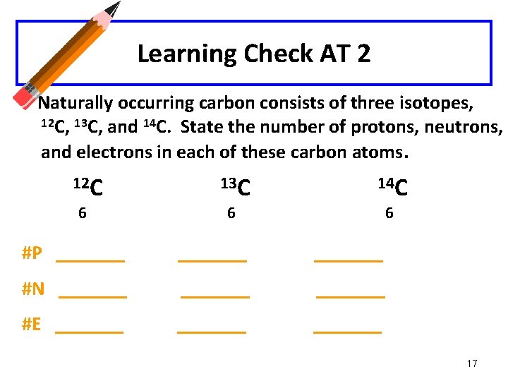 Learning Check AT 2 Naturally occurring carbon consists of three isotopes, 12 C, 13