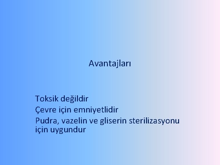 Avantajları Toksik değildir Çevre için emniyetlidir Pudra, vazelin ve gliserin sterilizasyonu için uygundur 