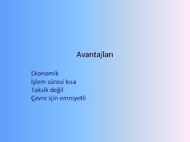 Avantajları Ekonomik İşlem süresi kısa Toksik değil Çevre için emniyetli 