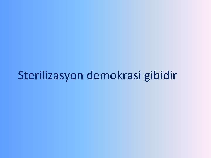 Sterilizasyon demokrasi gibidir 