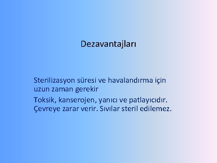 Dezavantajları Sterilizasyon süresi ve havalandırma için uzun zaman gerekir Toksik, kanserojen, yanıcı ve patlayıcıdır.