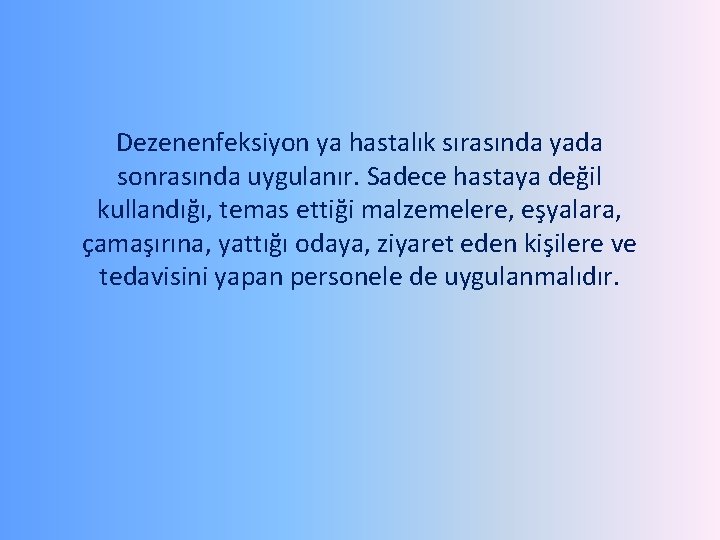 Dezenenfeksiyon ya hastalık sırasında yada sonrasında uygulanır. Sadece hastaya değil kullandığı, temas ettiği malzemelere,