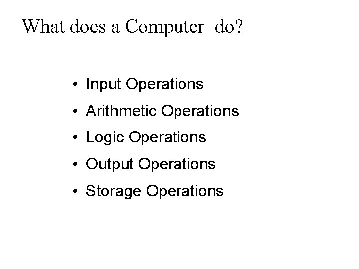 What does a Computer do? • Input Operations • Arithmetic Operations • Logic Operations What does a Computer do? • Input Operations • Arithmetic Operations • Logic Operations
