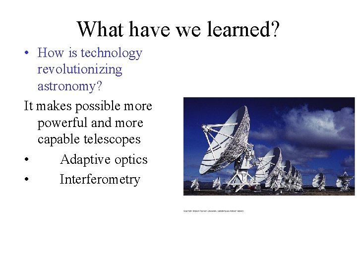 What have we learned? • How is technology revolutionizing astronomy? It makes possible more