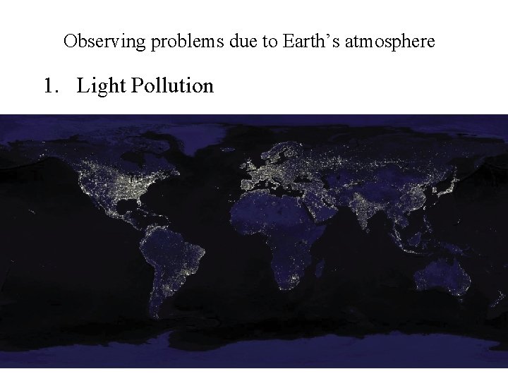 Observing problems due to Earth’s atmosphere 1. Light Pollution 