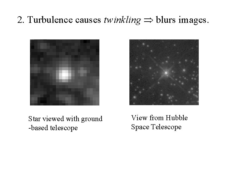 2. Turbulence causes twinkling blurs images. Star viewed with ground -based telescope View from