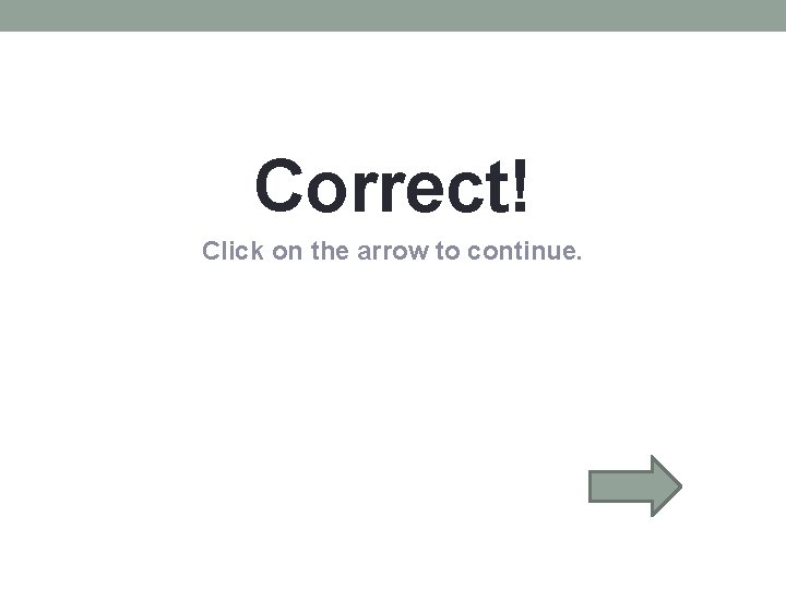Correct! Click on the arrow to continue. Correct! Click on the arrow to continue.
