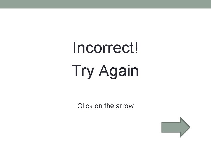 Incorrect! Try Again Click on the arrow Incorrect! Try Again Click on the arrow