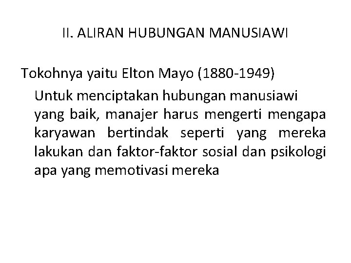 II. ALIRAN HUBUNGAN MANUSIAWI Tokohnya yaitu Elton Mayo (1880 -1949) Untuk menciptakan hubungan manusiawi