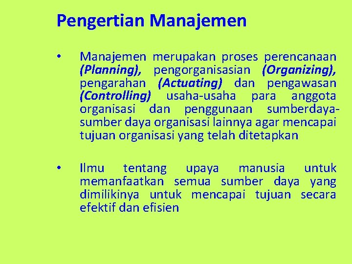 Pengertian Manajemen • Manajemen merupakan proses perencanaan (Planning), pengorganisasian (Organizing), pengarahan (Actuating) dan pengawasan