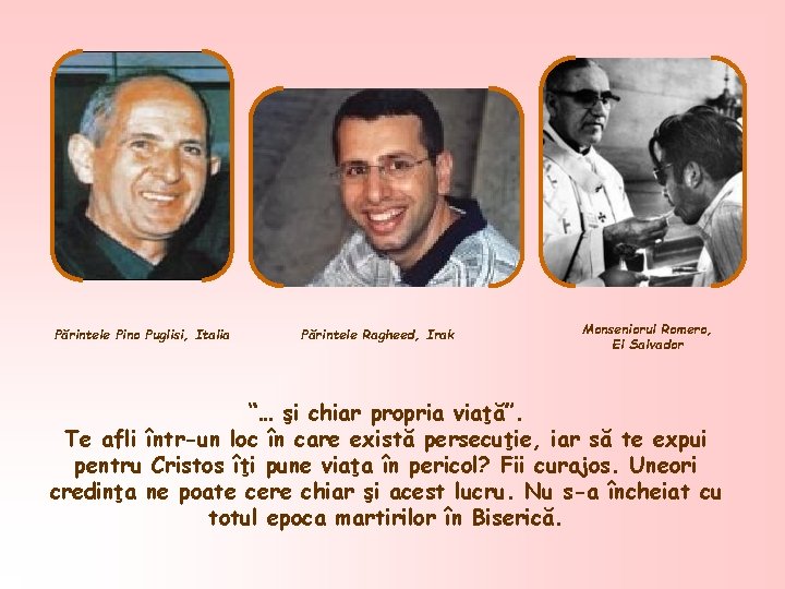 Părintele Pino Puglisi, Italia Părintele Ragheed, Irak Monseniorul Romero, El Salvador “… şi chiar
