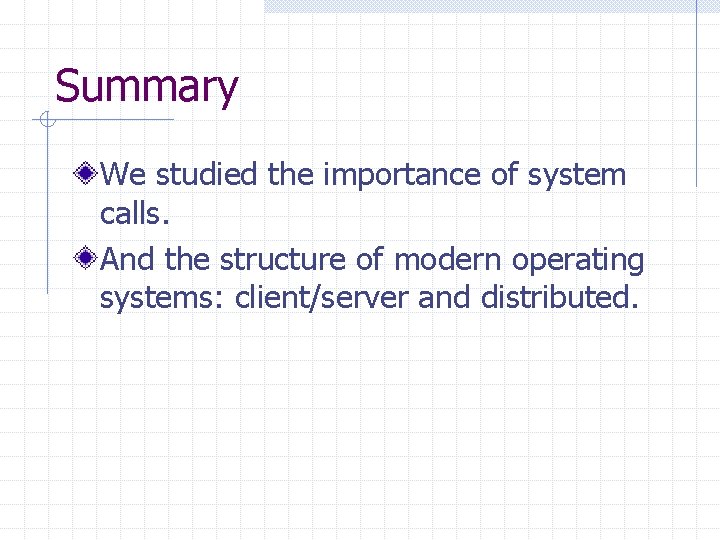 Summary We studied the importance of system calls. And the structure of modern operating Summary We studied the importance of system calls. And the structure of modern operating