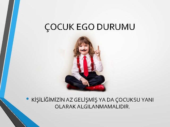 ÇOCUK EGO DURUMU • KİŞİLİĞİMİZİN AZ GELİŞMİŞ YA DA ÇOCUKSU YANI OLARAK ALGILANMAMALIDIR. 