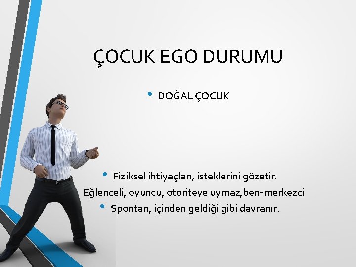 ÇOCUK EGO DURUMU • • • DOĞAL ÇOCUK Fiziksel ihtiyaçları, isteklerini gözetir. Eğlenceli, oyuncu,