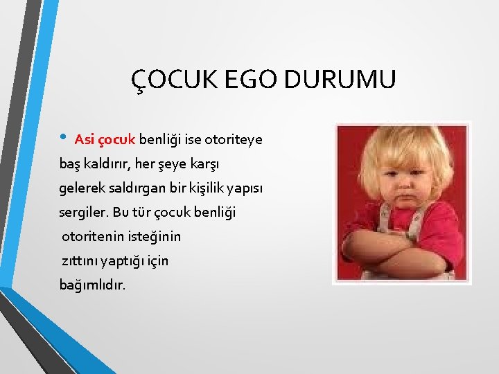 ÇOCUK EGO DURUMU • Asi çocuk benliği ise otoriteye baş kaldırır, her şeye karşı