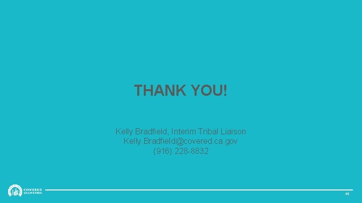 THANK YOU! Kelly Bradfield, Interim Tribal Liaison Kelly. Bradfield@covered. ca. gov (916) 228 -8832