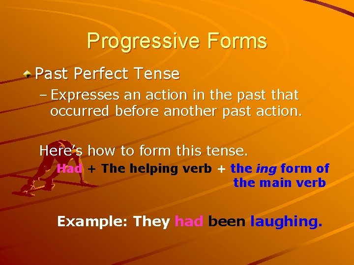 Progressive Forms Past Perfect Tense – Expresses an action in the past that occurred