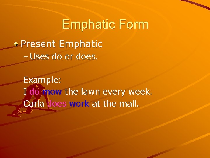Emphatic Form Present Emphatic – Uses do or does. Example: I do mow the