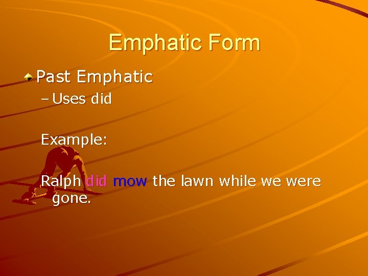 Emphatic Form Past Emphatic – Uses did Example: Ralph did mow the lawn while