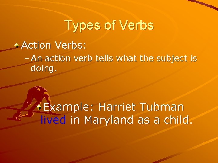 Types of Verbs Action Verbs: – An action verb tells what the subject is