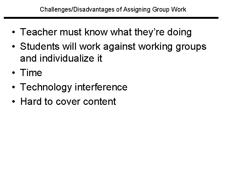 Challenges/Disadvantages of Assigning Group Work • Teacher must know what they’re doing • Students