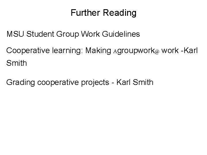 Further Reading MSU Student Group Work Guidelines Cooperative learning: Making Agroupwork@ work -Karl Smith