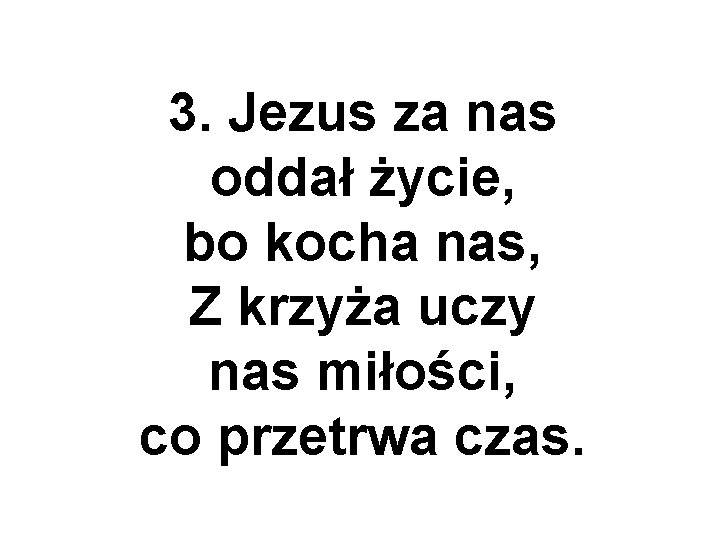 3. Jezus za nas oddał życie, bo kocha nas, Z krzyża uczy nas miłości,
