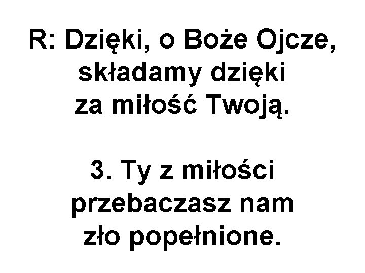 R: Dzięki, o Boże Ojcze, składamy dzięki za miłość Twoją. 3. Ty z miłości
