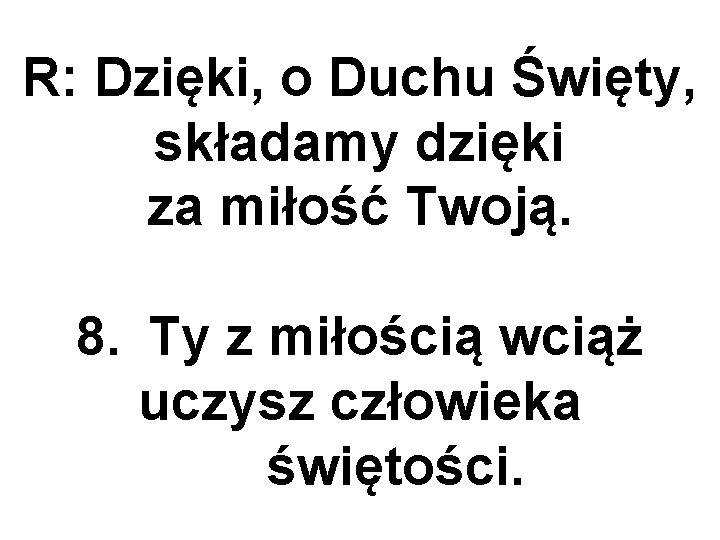 R: Dzięki, o Duchu Święty, składamy dzięki za miłość Twoją. 8. Ty z miłością